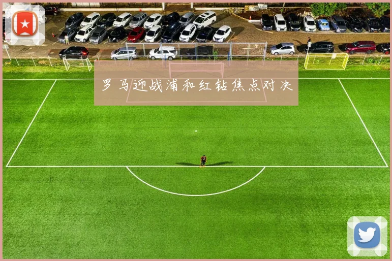 罗马迎战浦和红钻焦点对决