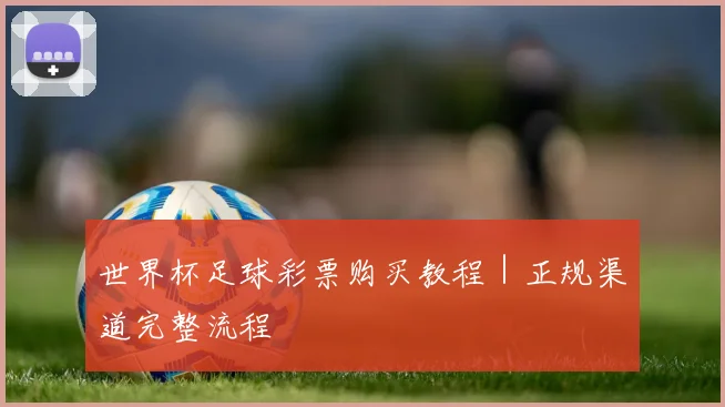 世界杯足球彩票购买教程｜正规渠道完整流程