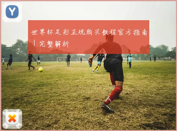 世界杯足彩正规购买教程官方指南｜完整解析