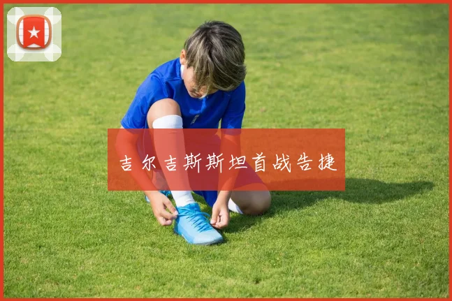 吉尔吉斯斯坦首战告捷