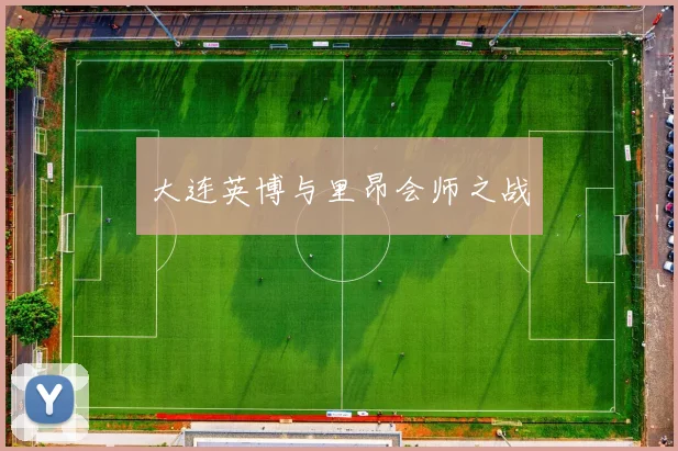 大连英博与里昂会师之战