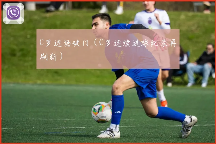 C罗连场破门（C罗连续进球纪录再刷新）